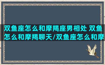 双鱼座怎么和摩羯座男相处 双鱼怎么和摩羯聊天/双鱼座怎么和摩羯座男相处 双鱼怎么和摩羯聊天-我的网站